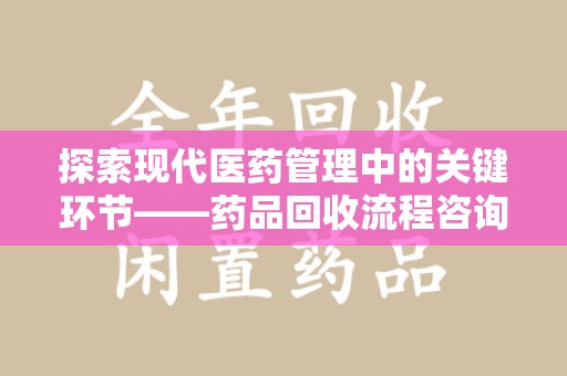 漳州探索现代医药管理中的关键环节——药品回收流程咨询与实践