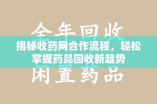 漳州揭秘收药网合作流程，轻松掌握药品回收新趋势
