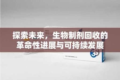 漳州探索未来，生物制剂回收的革命性进展与可持续发展