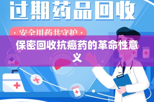 漳州保密回收抗癌药的革命性意义