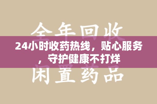 漳州24小时收药热线，贴心服务，守护健康不打烊