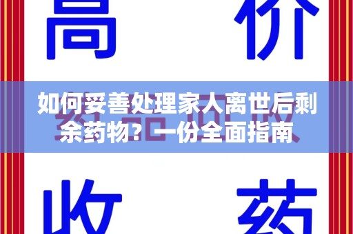 漳州如何妥善处理家人离世后剩余药物？一份全面指南