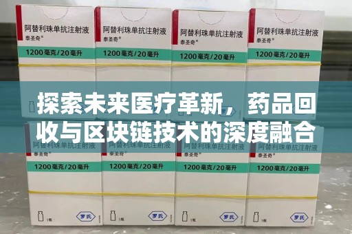 漳州探索未来医疗革新，药品回收与区块链技术的深度融合