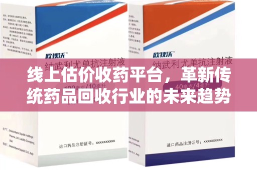 漳州线上估价收药平台，革新传统药品回收行业的未来趋势